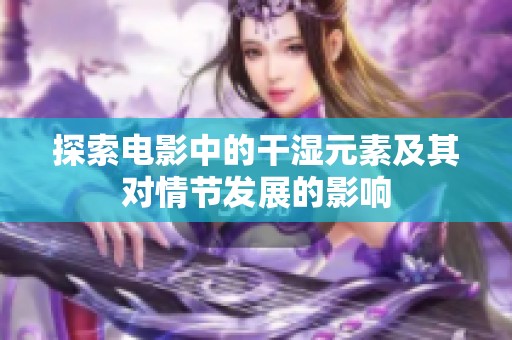 探索电影中的干湿元素及其对情节发展的影响