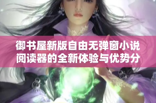 御书屋新版自由无弹窗小说阅读器的全新体验与优势分析