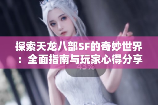 探索天龙八部SF的奇妙世界：全面指南与玩家心得分享