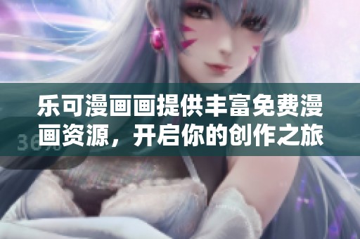 乐可漫画画提供丰富免费漫画资源，开启你的创作之旅