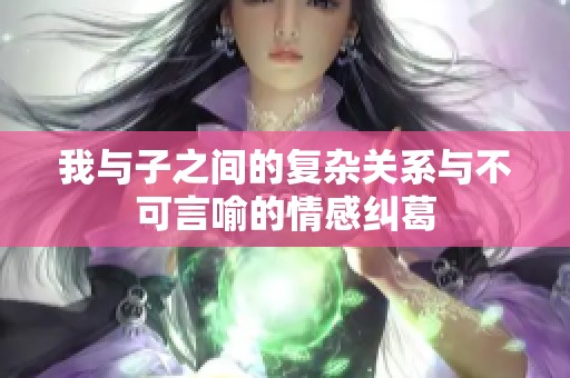 我与子之间的复杂关系与不可言喻的情感纠葛