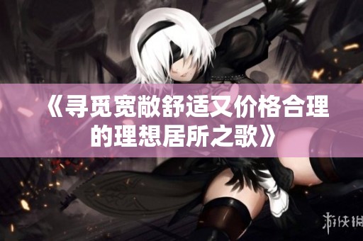 《寻觅宽敞舒适又价格合理的理想居所之歌》