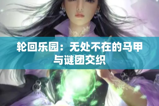 轮回乐园：无处不在的马甲与谜团交织