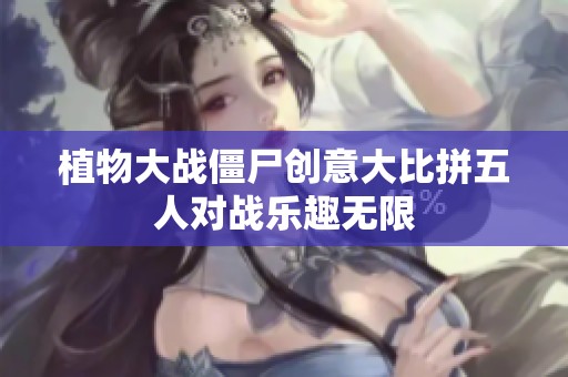 植物大战僵尸创意大比拼五人对战乐趣无限