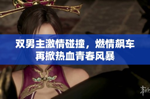 双男主激情碰撞，燃情飙车再掀热血青春风暴