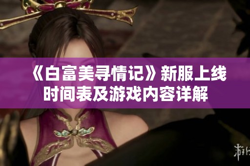 《白富美寻情记》新服上线时间表及游戏内容详解