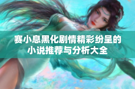 赛小息黑化剧情精彩纷呈的小说推荐与分析大全
