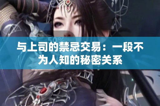 与上司的禁忌交易：一段不为人知的秘密关系