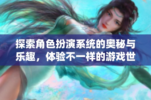 探索角色扮演系统的奥秘与乐趣，体验不一样的游戏世界