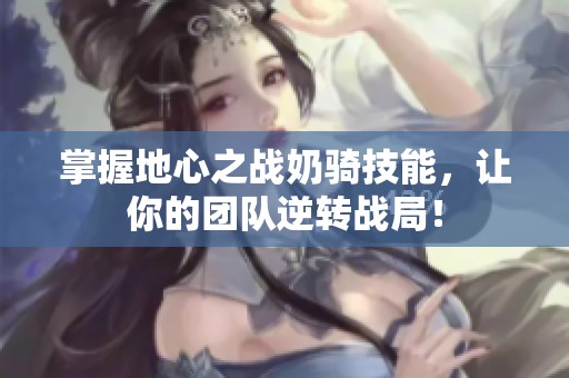 掌握地心之战奶骑技能，让你的团队逆转战局！