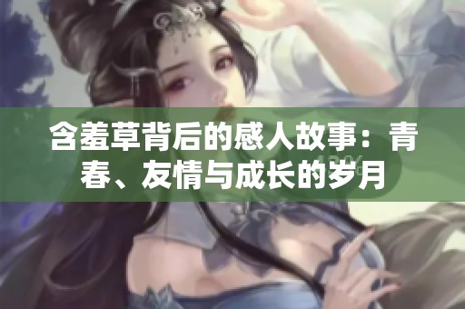 含羞草背后的感人故事：青春、友情与成长的岁月