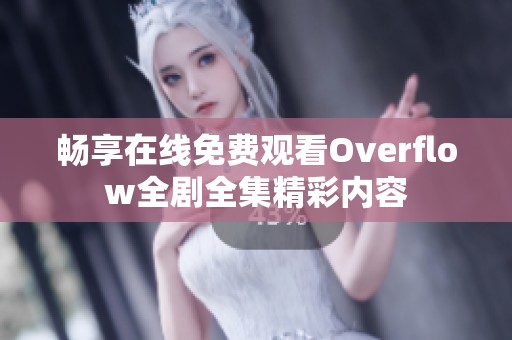 畅享在线免费观看Overflow全剧全集精彩内容