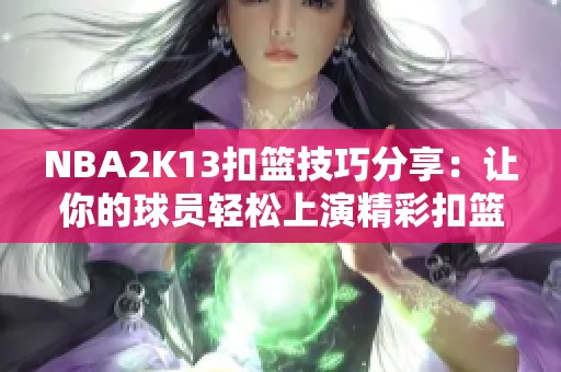 NBA2K13扣篮技巧分享：让你的球员轻松上演精彩扣篮动作