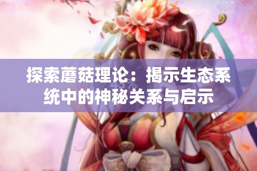 探索蘑菇理论：揭示生态系统中的神秘关系与启示