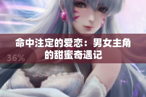 命中注定的爱恋：男女主角的甜蜜奇遇记