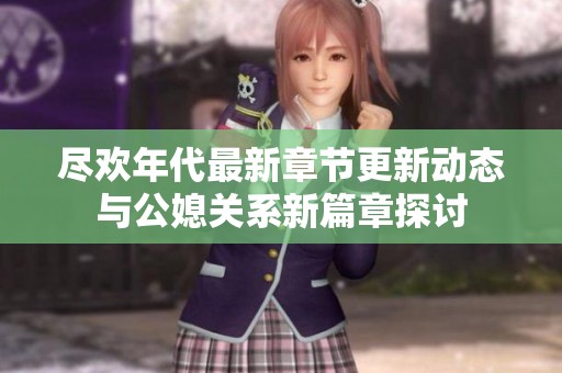 尽欢年代最新章节更新动态与公媳关系新篇章探讨
