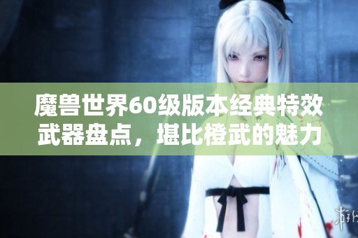 魔兽世界60级版本经典特效武器盘点，堪比橙武的魅力解析