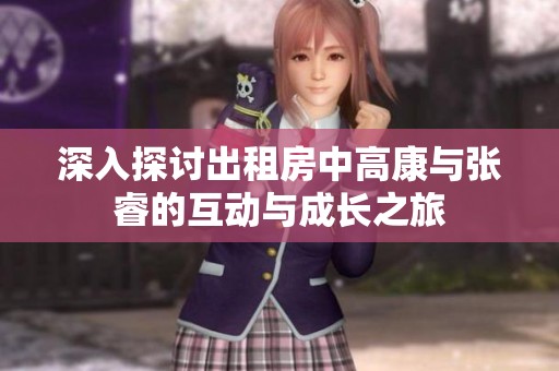 深入探讨出租房中高康与张睿的互动与成长之旅