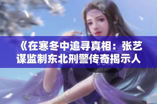 《在寒冬中追寻真相：张艺谋监制东北刑警传奇揭示人性与正义》