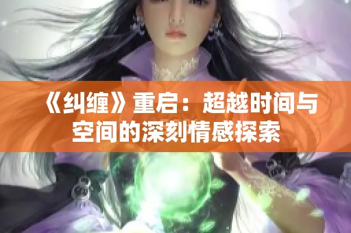 《纠缠》重启：超越时间与空间的深刻情感探索