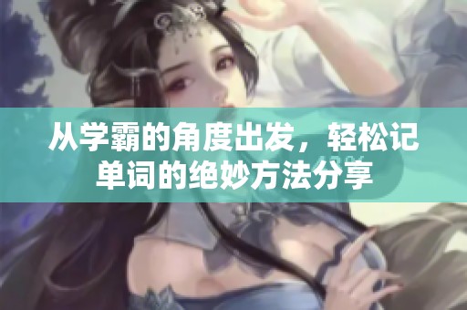 从学霸的角度出发，轻松记单词的绝妙方法分享