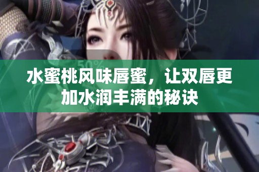 水蜜桃风味唇蜜，让双唇更加水润丰满的秘诀