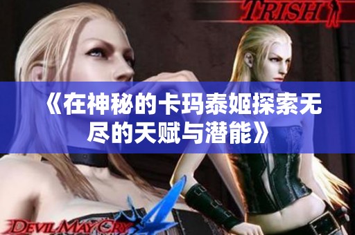 《在神秘的卡玛泰姬探索无尽的天赋与潜能》