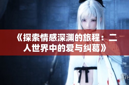 《探索情感深渊的旅程：二人世界中的爱与纠葛》