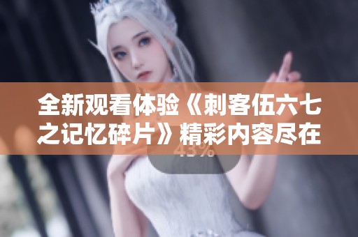 全新观看体验《刺客伍六七之记忆碎片》精彩内容尽在掌握中