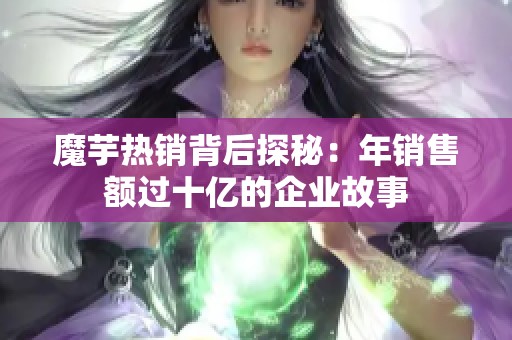 魔芋热销背后探秘：年销售额过十亿的企业故事