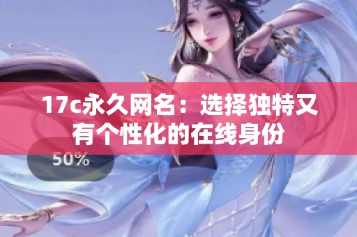 17c永久网名：选择独特又有个性化的在线身份