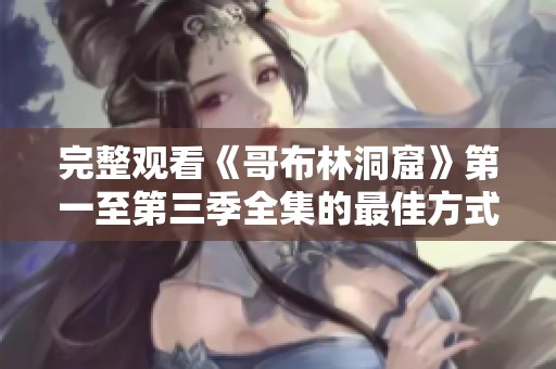 完整观看《哥布林洞窟》第一至第三季全集的最佳方式