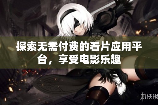探索无需付费的看片应用平台，享受电影乐趣