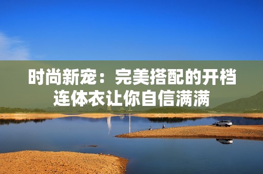 时尚新宠：完美搭配的开档连体衣让你自信满满