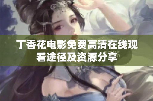 丁香花电影免费高清在线观看途径及资源分享