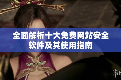 全面解析十大免费网站安全软件及其使用指南