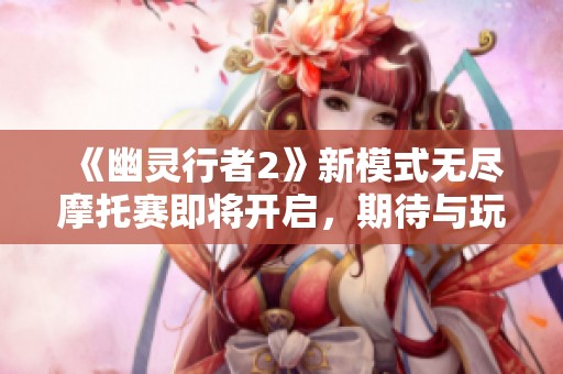 《幽灵行者2》新模式无尽摩托赛即将开启，期待与玩家见面