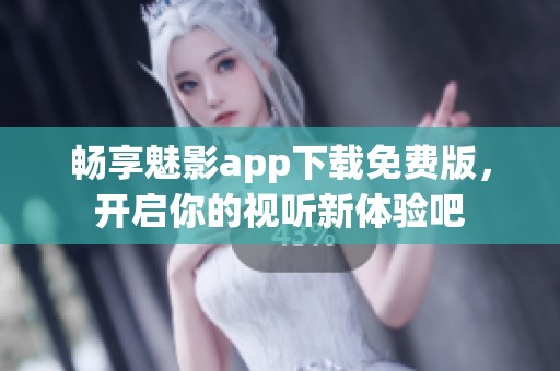 畅享魅影app下载免费版，开启你的视听新体验吧