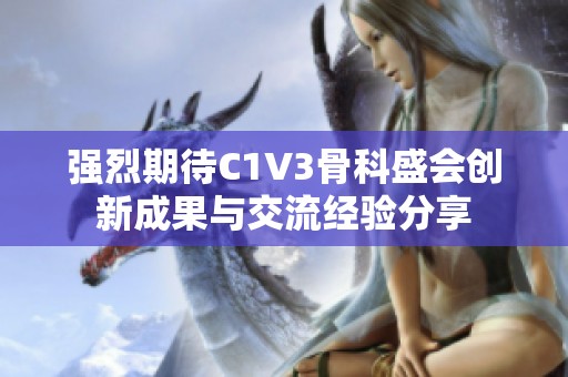 强烈期待C1V3骨科盛会创新成果与交流经验分享
