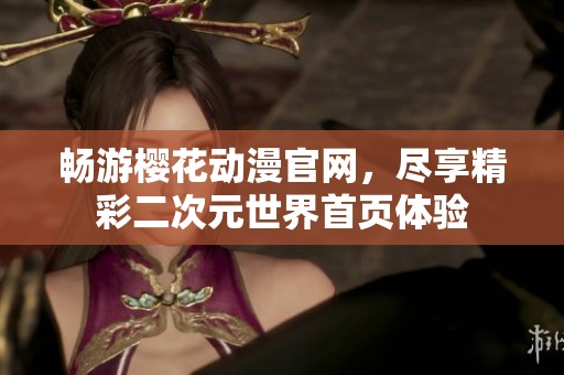 畅游樱花动漫官网，尽享精彩二次元世界首页体验