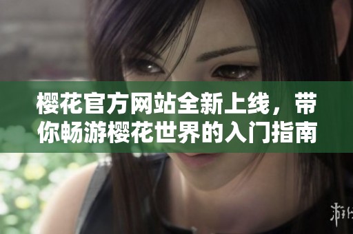 樱花官方网站全新上线，带你畅游樱花世界的入门指南