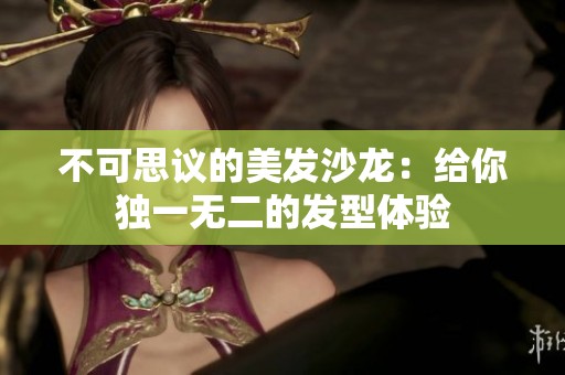 不可思议的美发沙龙：给你独一无二的发型体验