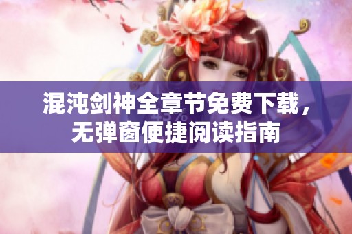 混沌剑神全章节免费下载，无弹窗便捷阅读指南
