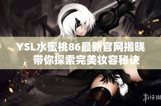 YSL水蜜桃86最新官网揭晓，带你探索完美妆容秘诀