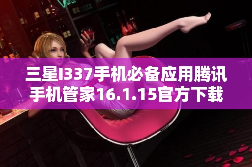 三星I337手机必备应用腾讯手机管家16.1.15官方下载指南