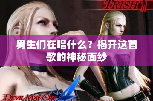 男生们在唱什么？揭开这首歌的神秘面纱
