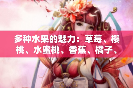 多种水果的魅力：草莓、樱桃、水蜜桃、香蕉、橘子、苹果、柠檬的健康滋味