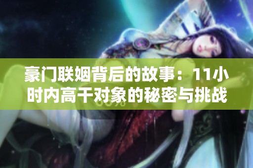 豪门联姻背后的故事：11小时内高干对象的秘密与挑战