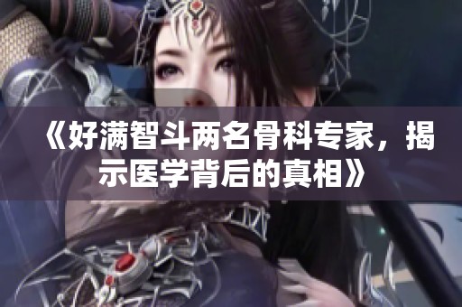 《好满智斗两名骨科专家，揭示医学背后的真相》