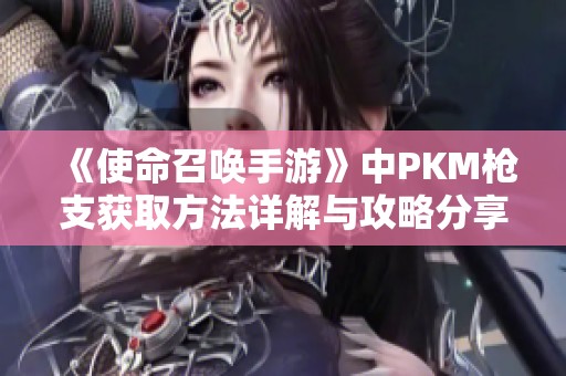 《使命召唤手游》中PKM枪支获取方法详解与攻略分享